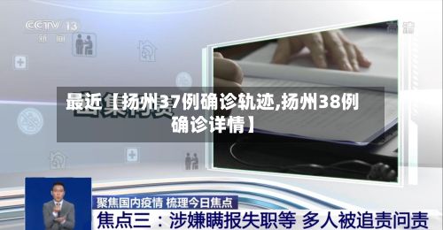最近【扬州37例确诊轨迹,扬州38例确诊详情】-第3张图片
