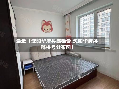 最近【沈阳华府丹郡确诊,沈阳华府丹郡楼号分布图】-第2张图片