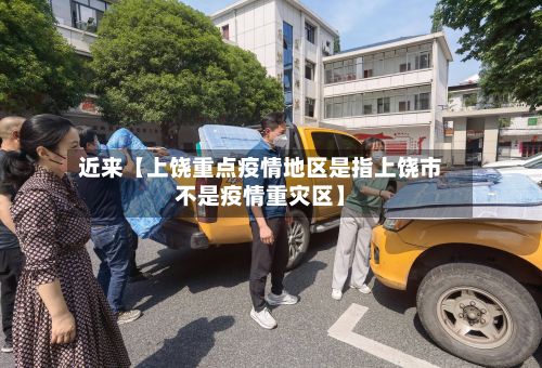 近来【上饶重点疫情地区是指上饶市不是疫情重灾区】-第3张图片