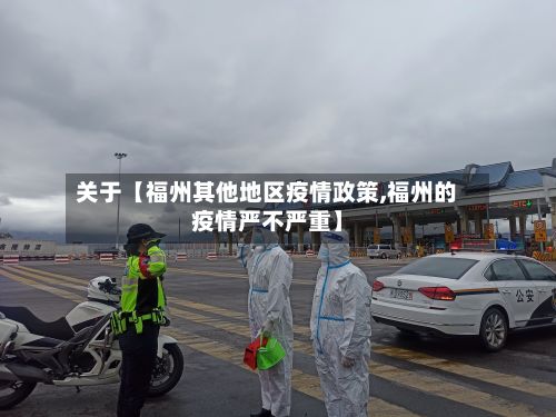 关于【福州其他地区疫情政策,福州的疫情严不严重】-第3张图片