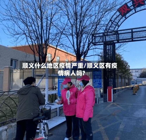 顺义什么地区疫情严重/顺义区有疫情病人吗?-第3张图片