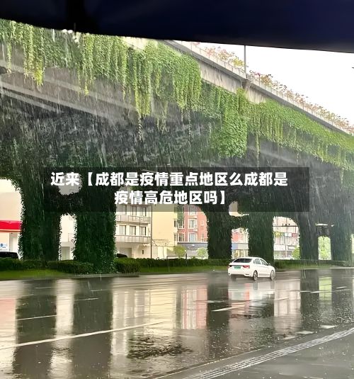 近来【成都是疫情重点地区么成都是疫情高危地区吗】