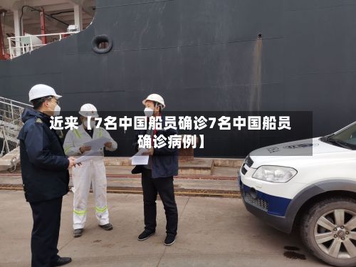 近来【7名中国船员确诊7名中国船员确诊病例】-第2张图片
