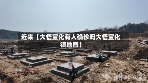 近来【大悟宣化有人确诊吗大悟宣化镇地图】-第1张图片