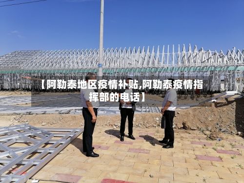 【阿勒泰地区疫情补贴,阿勒泰疫情指挥部的电话】-第2张图片