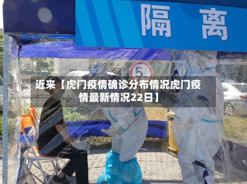近来【虎门疫情确诊分布情况虎门疫情最新情况22日】