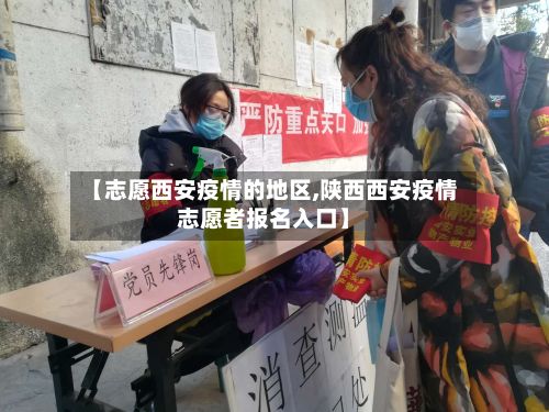 【志愿西安疫情的地区,陕西西安疫情志愿者报名入口】-第2张图片