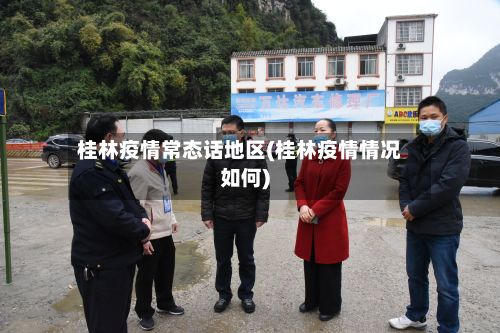 桂林疫情常态话地区(桂林疫情情况如何)
