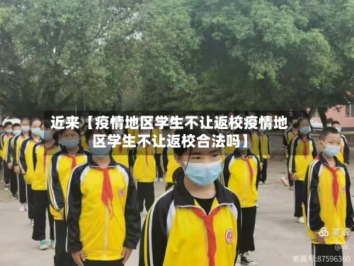 近来【疫情地区学生不让返校疫情地区学生不让返校合法吗】