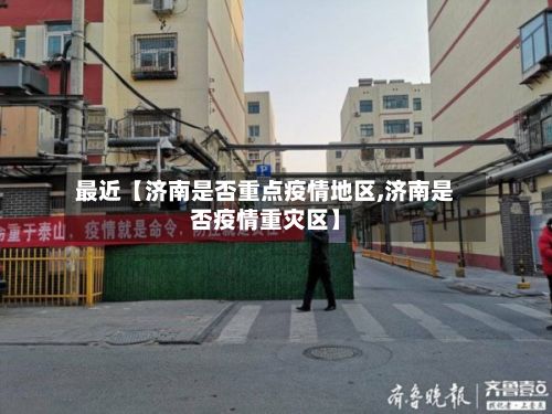 最近【济南是否重点疫情地区,济南是否疫情重灾区】