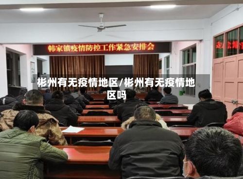 彬州有无疫情地区/彬州有无疫情地区吗