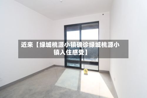 近来【绿城桃源小镇确诊绿城桃源小镇入住感受】