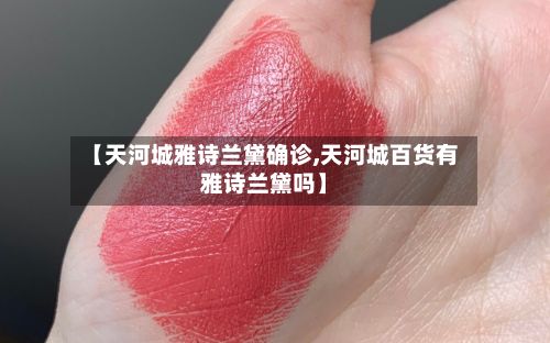 【天河城雅诗兰黛确诊,天河城百货有雅诗兰黛吗】-第1张图片