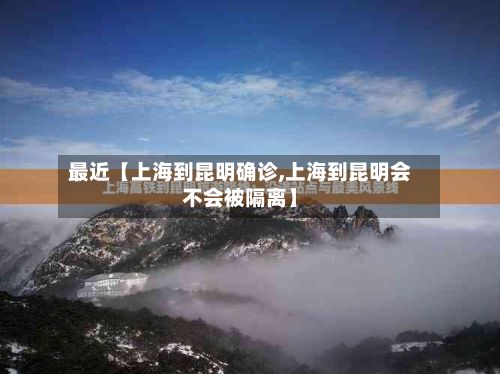 最近【上海到昆明确诊,上海到昆明会不会被隔离】-第2张图片