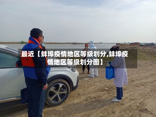 最近【蚌埠疫情地区等级划分,蚌埠疫情地区等级划分图】