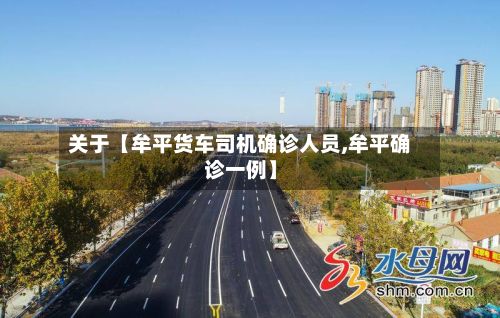 关于【牟平货车司机确诊人员,牟平确诊一例】-第2张图片