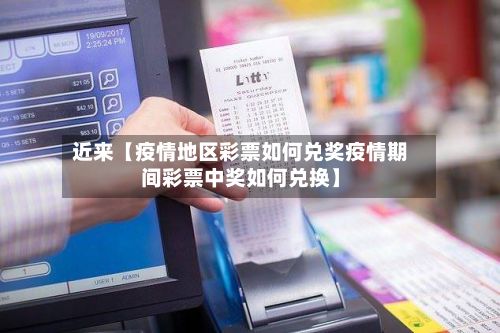 近来【疫情地区彩票如何兑奖疫情期间彩票中奖如何兑换】