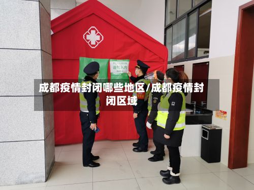 成都疫情封闭哪些地区/成都疫情封闭区域
