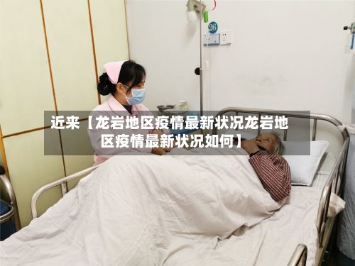近来【龙岩地区疫情最新状况龙岩地区疫情最新状况如何】