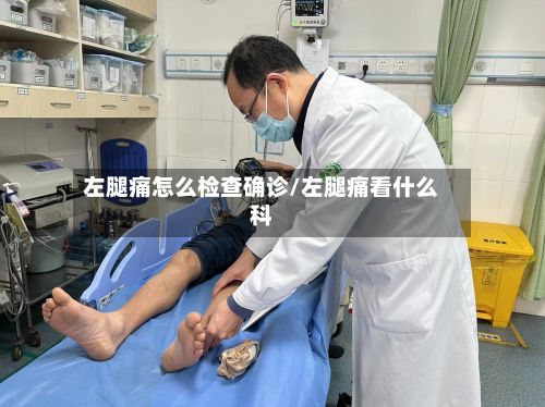 左腿痛怎么检查确诊/左腿痛看什么科