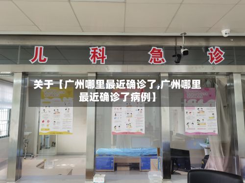 关于【广州哪里最近确诊了,广州哪里最近确诊了病例】