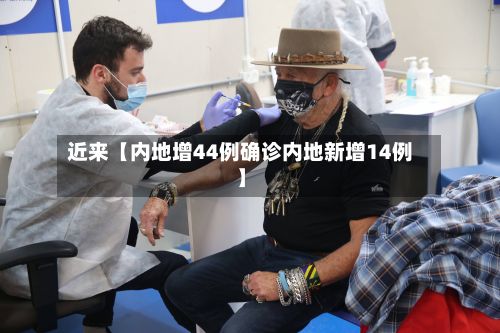 近来【内地增44例确诊内地新增14例】