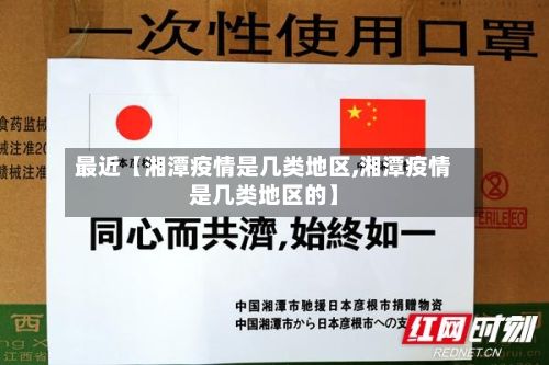 最近【湘潭疫情是几类地区,湘潭疫情是几类地区的】-第1张图片
