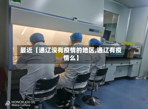 最近【通辽没有疫情的地区,通辽有疫情么】-第2张图片