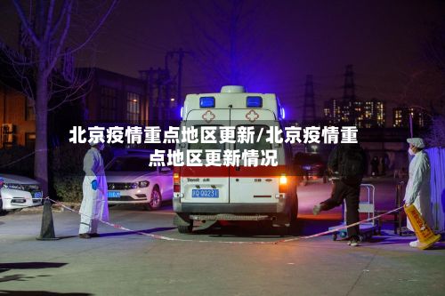 北京疫情重点地区更新/北京疫情重点地区更新情况-第1张图片