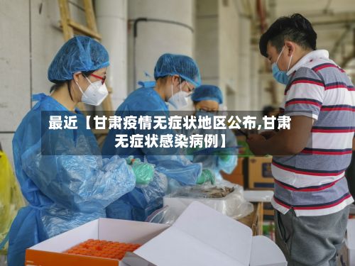 最近【甘肃疫情无症状地区公布,甘肃无症状感染病例】-第3张图片