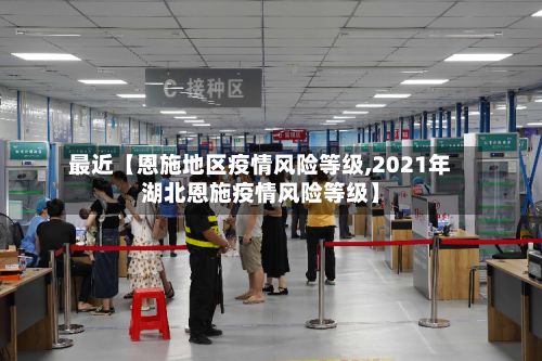 最近【恩施地区疫情风险等级,2021年湖北恩施疫情风险等级】