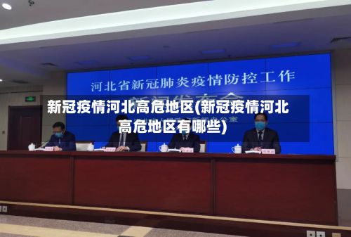 新冠疫情河北高危地区(新冠疫情河北高危地区有哪些)
