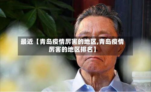 最近【青岛疫情厉害的地区,青岛疫情厉害的地区排名】