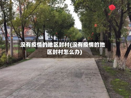 没有疫情的地区封村(没有疫情的地区封村怎么办)-第2张图片