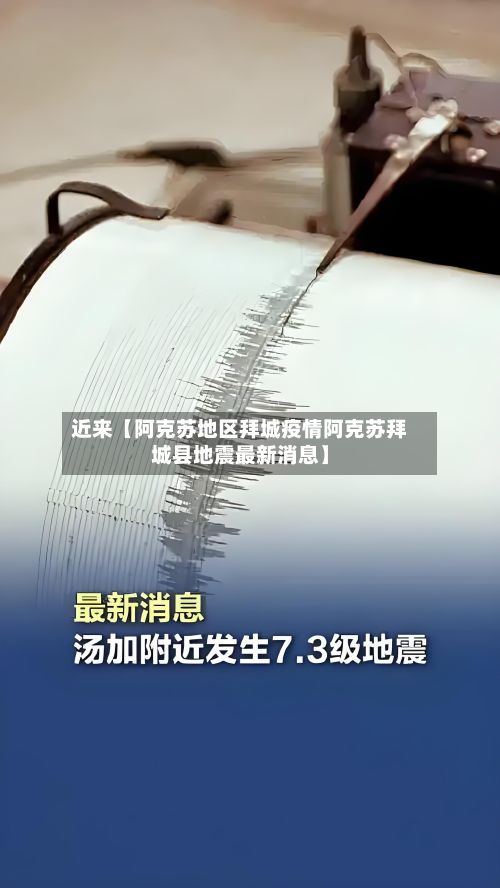 近来【阿克苏地区拜城疫情阿克苏拜城县地震最新消息】-第2张图片