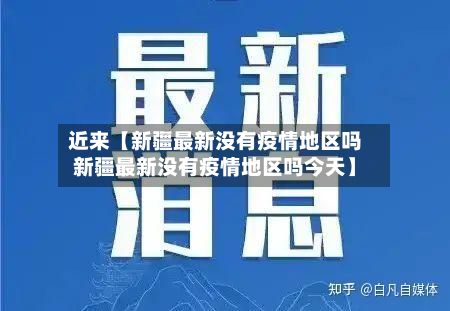 近来【新疆最新没有疫情地区吗新疆最新没有疫情地区吗今天】