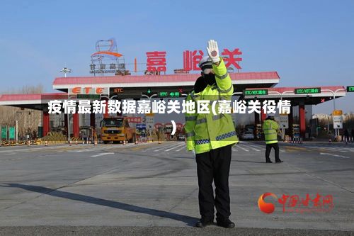 疫情最新数据嘉峪关地区(嘉峪关役情)-第1张图片