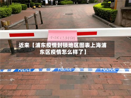 近来【浦东疫情封锁地区图表上海浦东区疫情怎么样了】-第2张图片