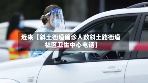 近来【斜土街道确诊人数斜土路街道社区卫生中心电话】
