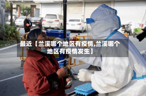 最近【兰溪哪个地区有疫情,兰溪哪个地区有疫情发生】