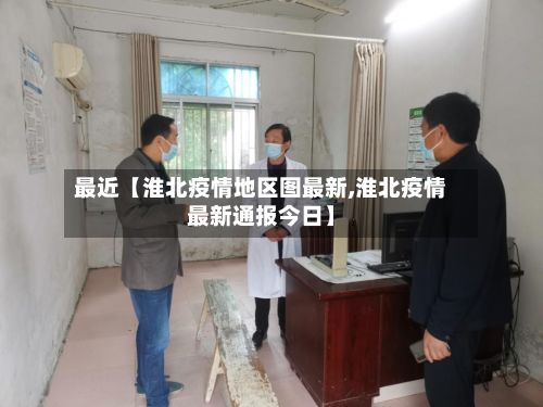 最近【淮北疫情地区图最新,淮北疫情最新通报今日】