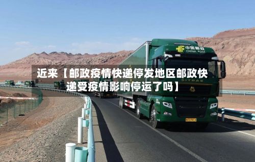 近来【邮政疫情快递停发地区邮政快递受疫情影响停运了吗】