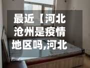最近【河北沧州是疫情地区吗,河北沧州是否疫区】