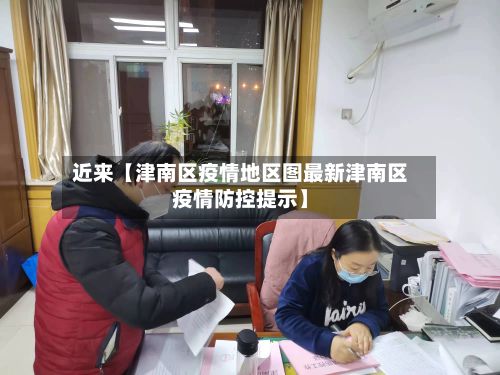 近来【津南区疫情地区图最新津南区疫情防控提示】-第2张图片