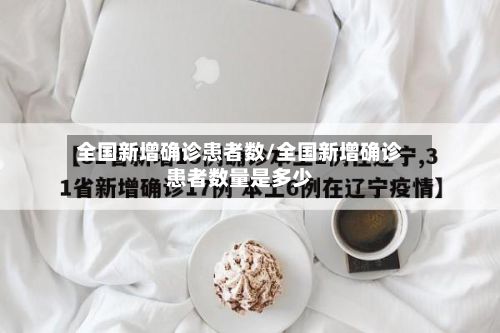 全国新增确诊患者数/全国新增确诊患者数量是多少-第2张图片