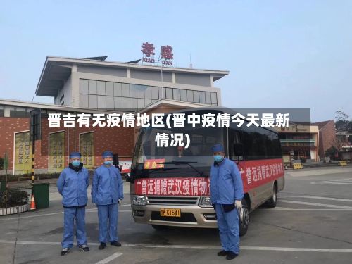 晋吉有无疫情地区(晋中疫情今天最新情况)-第1张图片