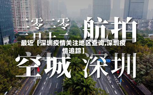 最近【深圳疫情关注地区查询,深圳疫情追踪】