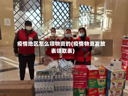 疫情地区怎么领物资的(疫情物资发放表领取表)-第1张图片