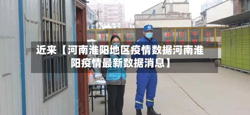 近来【河南淮阳地区疫情数据河南淮阳疫情最新数据消息】-第2张图片