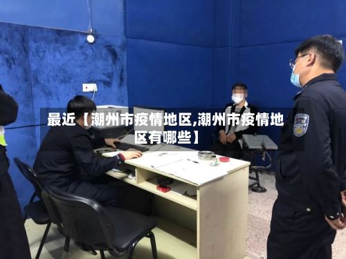 最近【潮州市疫情地区,潮州市疫情地区有哪些】-第1张图片